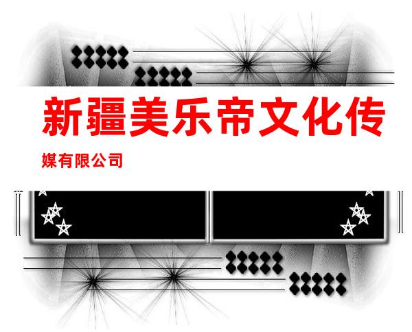 新疆美乐帝文化传媒有限公司