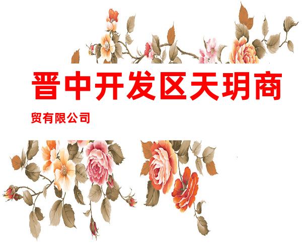 晋中开发区天玥商贸有限公司