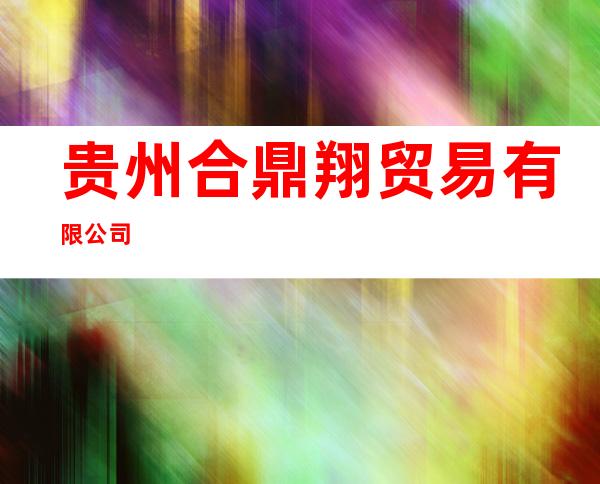 贵州合鼎翔贸易有限公司