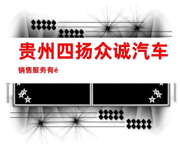 贵州四扬众诚汽车销售服务有限公司
