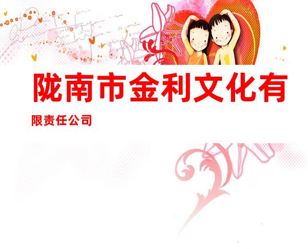 陇南市金利文化有限责任公司